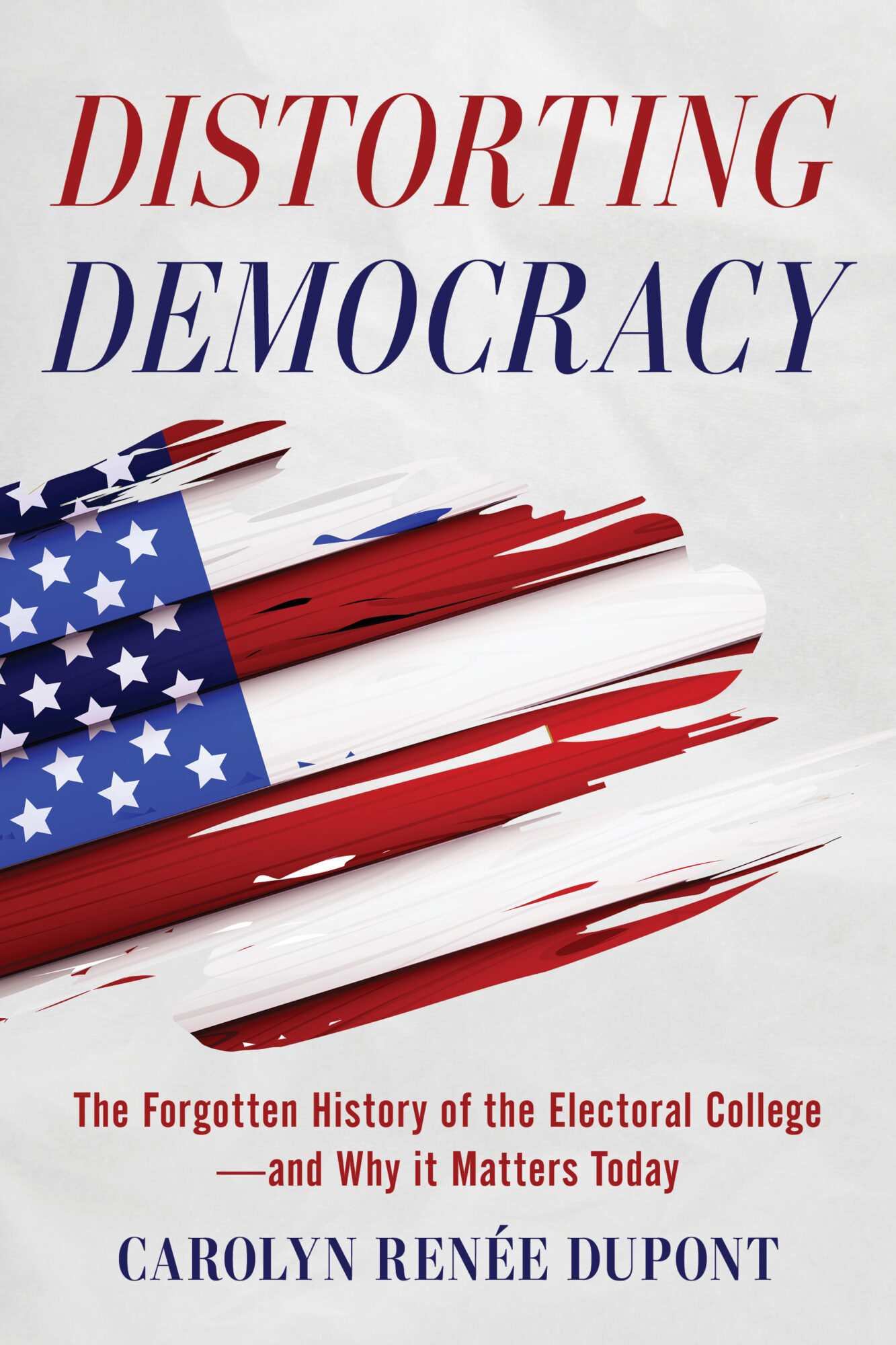 Distorting Democracy: The Forgotten History of the Electoral College–and Why It Matters Today